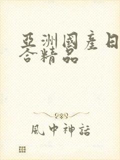 亚洲国产日韩综合精品