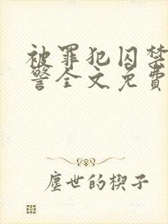 被罪犯囚禁的刑警全文免费阅读小说