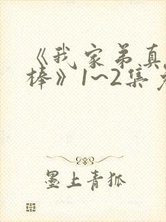 《我家弟真的很棒》1~2集免费播收动漫