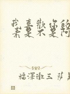 我喜欢你的信息素是不是阿也