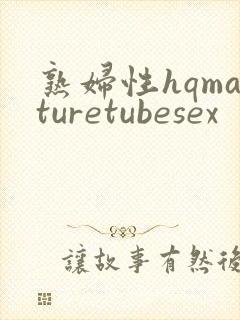 熟妇性hqmaturetubesex