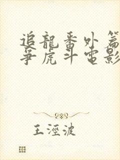 追龙番外篇之龙争虎斗电影免费观看