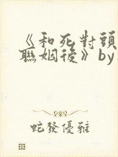 《和死对头竹马联姻后》by亦聆