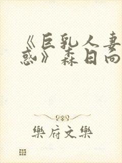 《巨乳人妻的诱惑》森日向子