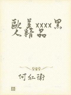 欧美xxxx黑人精品