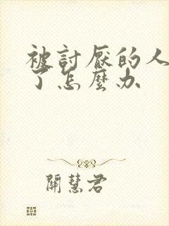 被讨厌的人喜欢了怎么办