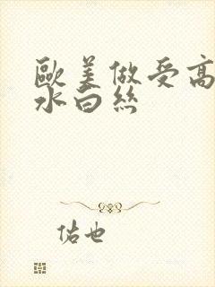 欧美做受高潮喷水白丝封面