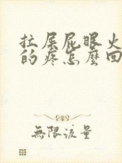 拉屎屁眼火辣辣的疼怎么回事