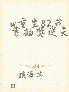 w重生82,我靠抽奖逆天改命》小说