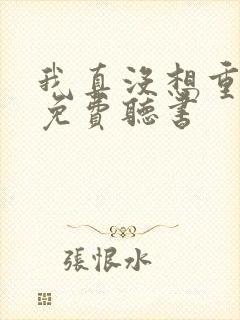 我真没想重生啊免费听书