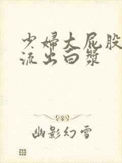 少妇大屁股白浆流出白浆