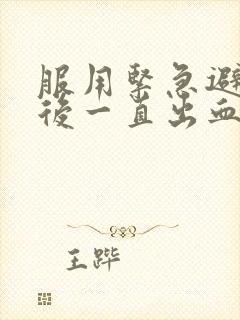 服用紧急避孕药后一直出血怎么办