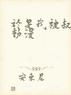 于是我被叔叔给动漫