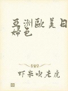 亚洲欧美日本熟妇色