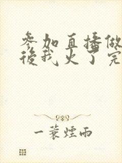 参加直播做综艺后我火了完整版