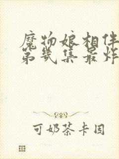 魔物娘相伴日常第几集最炸裂