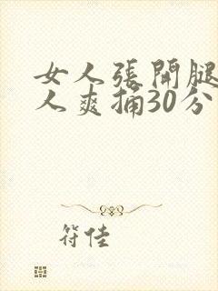 女人张开腿让男人爽捅30分钟