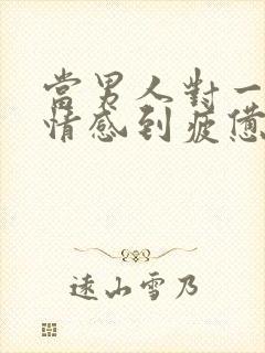 当男人对一段感情感到疲惫时该怎么挽回