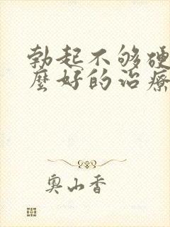 勃起不够硬有什么好的治疗方法