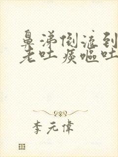 鼻涕倒流到咽喉老吐痰呕吐