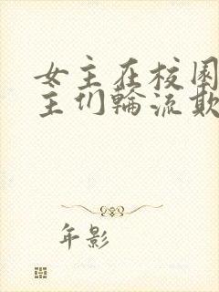 女主在校园被男主们轮流欺负小说人