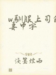 w驯服上司的人妻中字