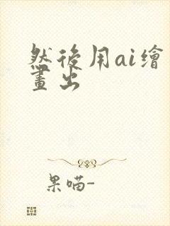 然后用ai绘画画出