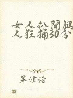 女人扒开腿让男人狂捅30分钟