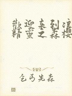 欢迎来到浪荡的精灵之森樱花动漫