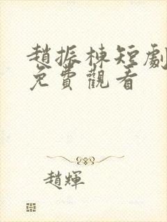 赵振栋短剧全集免费观看