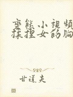 变态小视频男生揉捏女的胸