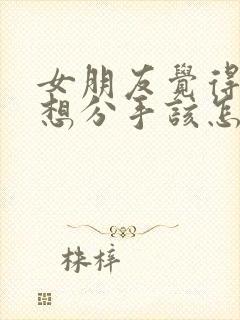 女朋友觉得累了想分手该怎么挽回