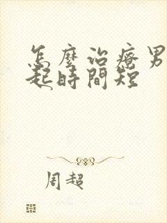 怎么治疗男人勃起时间短