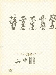 孩子不爱学习学习差怎么办