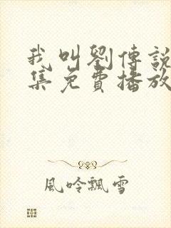 我叫刘传说40集免费播放下载