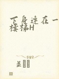 下身连在一起上楼梯H