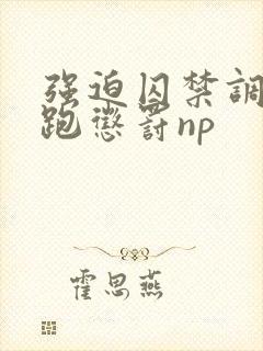 强迫囚禁调教逃跑惩罚np