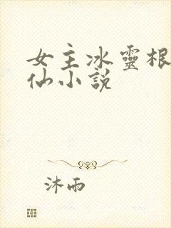 女主冰灵根的修仙小说