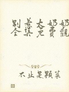 别惹太奶奶短剧全集免费观看