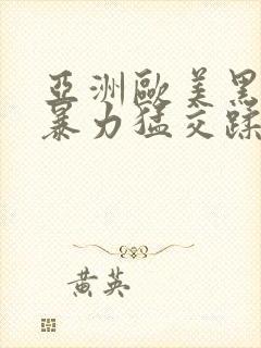 亚洲欧美黑人性暴力猛交蹂躏