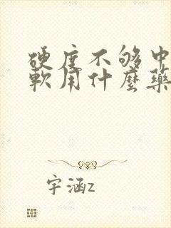 硬度不够中途疲软用什么药比较好西地那非封面