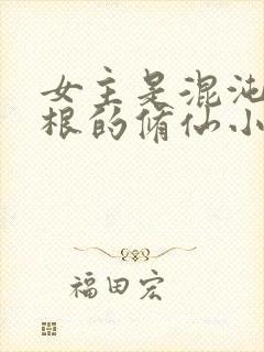 女主是混沌五灵根的修仙小说