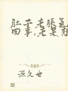 肚子老胀气怎么回事,老是想放屁又放不出来