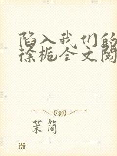 陷入我们的热恋徐栀全文阅读免费