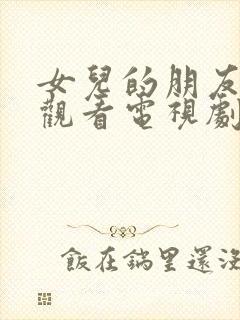 女儿的朋友在线观看电视剧全集主演