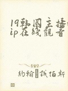 19韩国主播vip在线观看
