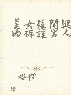 美女张开腿扒开内裤让男人桶