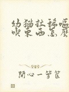 幼猫拉稀呕吐不吃东西怎么办