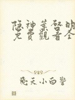 隐神叶启明短剧免费观看全集高清版