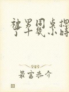 被男同桌摁着做了十几小时的爱